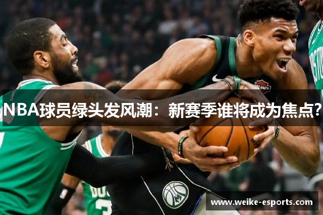 NBA球员绿头发风潮：新赛季谁将成为焦点？